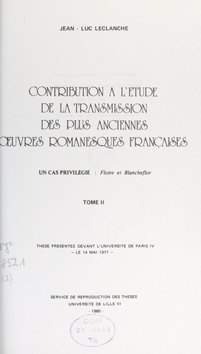 Contribution à l'étude de la transmission des plus anciennes œuvres romanesques françaises : un cas privilégié, "Floire et Blancheflor" (2). Thèse présentée devant l'Université de Paris IV, le 14 mai 1977