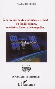 Jean-Luc Lefebvre - A la recherche du cinquième élément : du feu à l'espace, une brève histoire de conquêtes....