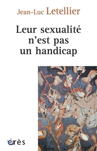 Jean-Luc Letellier - Leur sexualité n'est pas un handicap - Prendre en compte la dimension sexuelle dans l'accompagnement des personnes en situation de handicap.