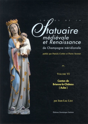 Jean-Luc Liez - Corpus de la statuaire médiévale et renaissance de Champagne méridionale - Volume 6, Canton de Brienne-le-Château (Aube).