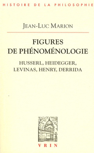 Jean-Luc Marion - Figures de phénoménologie - Husserl, Heidegger, Levinas, Henry, Derrida.