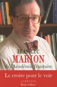 Jean-Luc Marion - Le croire pour le voir - Réflexions diverses sur la rationalité de la révélation et l'irrationalité de quelques croyants.
