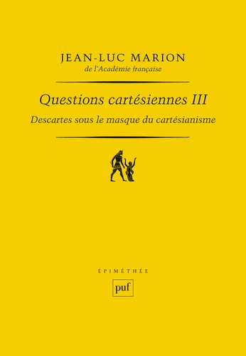 Questions cartésiennes. Tome 3, Descartes sous le masque du cartésianisme