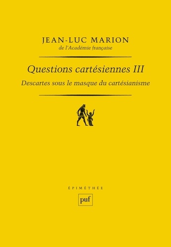 Questions cartésiennes. Tome 3, Descartes sous le masque du cartésianisme