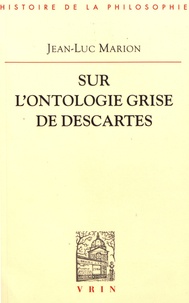 Jean-Luc Marion - Sur l'ontologie grise de Descartes - Science cartésienne et savoir aristotélicien dans les Regulae.