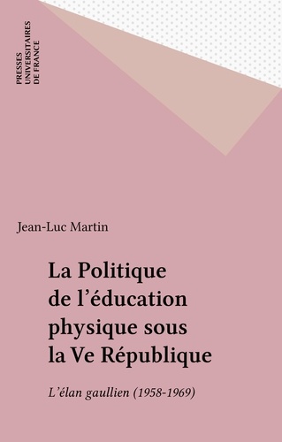 LA POLITIQUE DE L'EDUCATION PHYSIQUE SOUS LA VEME REPUBLIQUE. Tome 1, L'élan gaullien (1958-1969)
