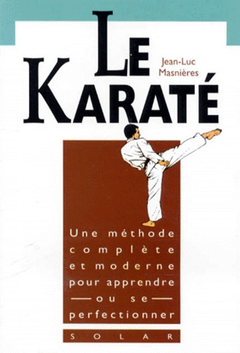 Jean-Luc Masnières - Le Karate. Une Methode Complete Et Moderne Pour Apprendre Ou Se Perfectionner.