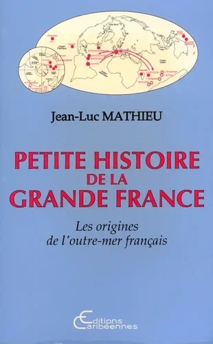 Jean-Luc Mathieu - Petite histoire de la grande France - Les origines de l'outre-mer français.