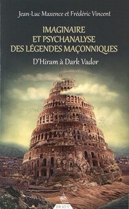 Jean-Luc Maxence et Frédéric Vincent - Imaginaire et psychanalyse des légendes maçonniques - D'Hiram à Dark Vador.