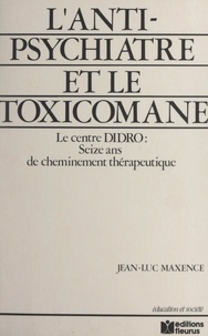 Jean-Luc Maxence - L'anti-psychiatre et le toxicomane : 16 ans de cheminement thérapeutique, le Centre DIDRO.