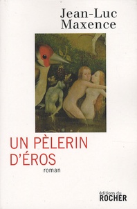 Jean-Luc Maxence - Un pèlerin d'Eros.