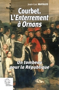 Jean-Luc Mayaud - Courbet. L'Enterrement à Ornans. - Un tombeau pour la République.