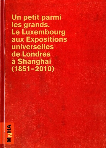 Jean-Luc Mousset et Ulrike Degen - Un petit parmi les grands : le Luxembourg aux expositions universelles de Londres à Shanghai (1851-2010).