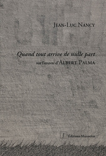 Jean-Luc Nancy - Quand tout arrive de nulle part - Sur l'oeuvre d'Albert Palma.