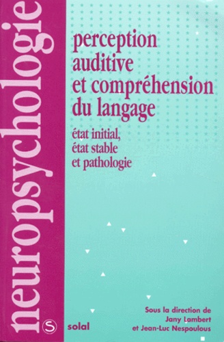 Jean-Luc Nespoulous et Jany Lambert - PERCEPTION AUDITIVE ET COMPREHENSION DU LANGAGE. - Etat initial, état stable et pathologie.