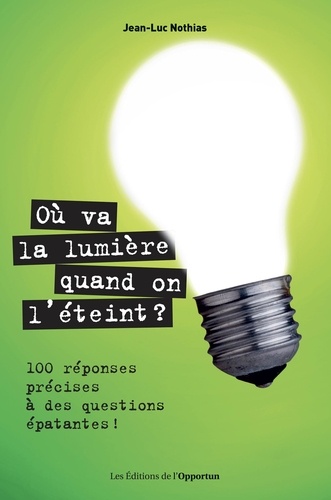Où va la lumière quand on l'éteint ?. 101 réponses précises à des questions épatantes !