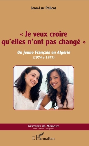 Jean-Luc Palicot - "Je veux croire qu'elles n'ont pas changé" - Un jeune Français en Algérie (1974 à 1977).