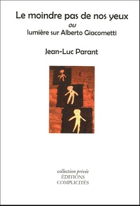 Jean-Luc Parant - Le moindre pas de nos yeux ou Lumière sur Alberto Giacometti.