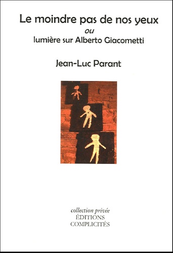 Jean-Luc Parant - Le moindre pas de nos yeux ou Lumière sur Alberto Giacometti.
