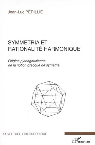 Jean-Luc Périllié - Symmetria et rationalité harmonique - Origine pythagoricienne de la notion grecque de symétrie.