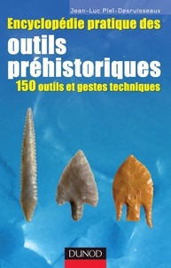 Jean-Luc Piel-Desruisseaux - Encyclopédie pratique des Outils préhistoriques - 150 outils et gestes techniques.