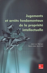 Jean-Luc Piotraut et Pierre-Jean Dechristé - Jugements Et Arrets Fondamentaux De La Propriete Intellectuelle.