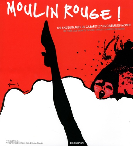 Jean-Luc Planche - Moulin Rouge ! - 120 ans en images du cabaret le plus célèbre du monde.