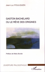 Jean-Luc Pouliquen - Gaston Bachelard ou le rêve des origines.