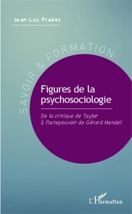 Jean-Luc Prades - Figures de la psychosociologie - De la critique de Taylor à l'actepouvoir de Gérard Mendel.