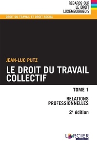 Jean-Luc Putz - Le droit du travail collectif - Tome 1, Relations professionnelles.