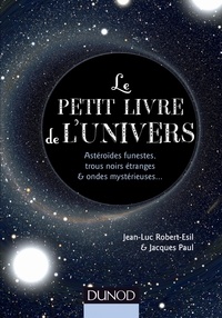 Jean-Luc Robert-Esil et Jacques Paul - Le petit livre de l'Univers - Astéroïdes funestes, trous noirs étranges et ondes mystérieuses….