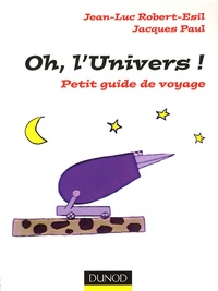 Jean-Luc Robert-Esil et Jacques Paul - Oh, l'Univers ! - Petit guide de voyage.