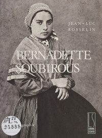 Jean-Luc Rosselin et Joseph de Tinguy - Bernadette Soubirous - Une expérience mystique. Imagier.