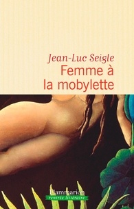 Jean-Luc Seigle - Femme à la mobylette ; A la recherche du sixième continent.