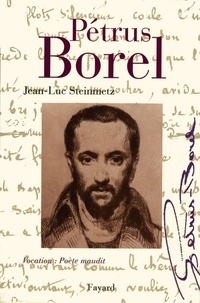 Jean-Luc Steinmetz - Pétrus Borel - Vocation : Poète maudit.