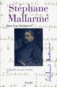 Jean-Luc Steinmetz - Stéphane Mallarmé - L'absolu au jour le jour.
