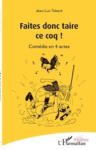 Jean-Luc Tabard - Faites donc taire ce coq ! - Comédie en 4 actes.