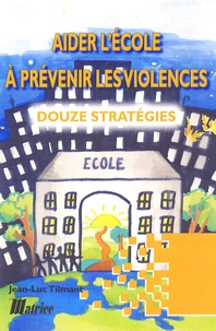 Jean-Luc Tilmant - Aider l'école à prévenir les violences : douze stratégies.