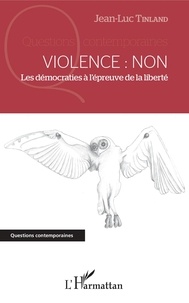 Jean-Luc Tinland - Violence : non - Les démocraties à l'épreuve de la liberté.