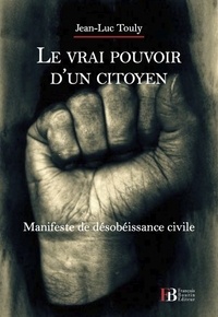 Jean-Luc Touly - Le vrai pouvoir d'un citoyen - Manifeste de désobéissance civile.