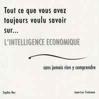 Jean-Luc Traineau et Sophie Her - Tout ce que vous avez toujours voulu savoir sur... l'intelligence économique sans jamais rien y comprendre.