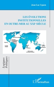 Jean Luc Uguen - Les évolutions institutionnelles en Outre-mer au XXIe siècle.