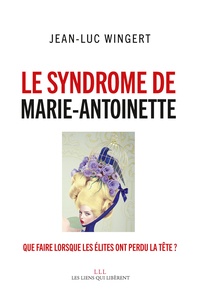 Jean-Luc Wingert - Le syndrome de Marie-Antoinette - Que faire lorsque les élites ont perdu la tête ?.
