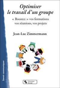 Jean-Luc Zimmermann - Optimiser le travail d'un groupe - "Boostez" vos formations, vos réunions, vos projets.