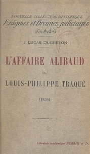 Jean Lucas-Dubreton - L'affaire Alibaud - Ou Louis Philippe traqué (1836).
