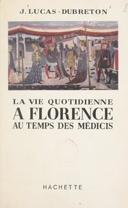 Jean Lucas-Dubreton - La vie quotidienne à Florence au temps des Médicis.