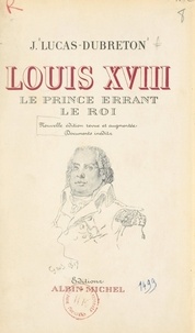 Jean Lucas-Dubreton et Emile Magne - Louis XVIII, le prince errant, le roi - Portraits et documents inédits.