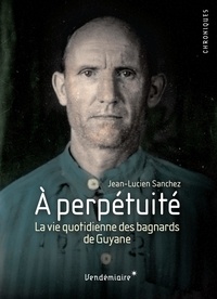 Jean-Lucien Sanchez - A perpétuité - Relégués au bagne de Guyane.