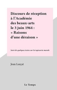 Jean Lurçat - Discours de réception à l'Académie des beaux-arts le 3 juin 1964 : "Raisons d'une déraison" - Suivi de quelques textes sur la tapisserie murale.