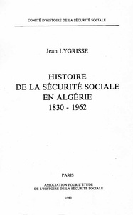 Jean Lygrisse - Histoire de la sécurite sociale en Algérie 1830-1962.